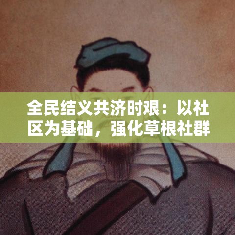 全民结义共济时艰：以社区为基础，强化草根社群互助，实现共同繁荣的新路径